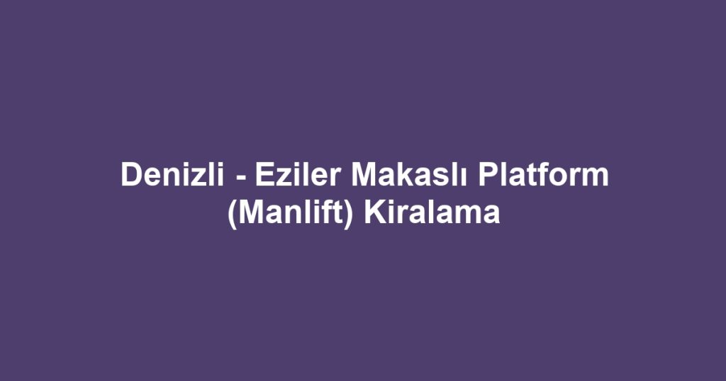 Denizli - Eziler Makaslı Platform (Manlift) Kiralama