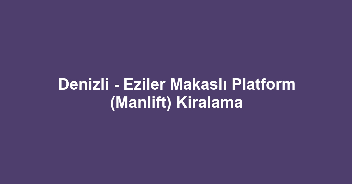 Denizli - Eziler Makaslı Platform (Manlift) Kiralama