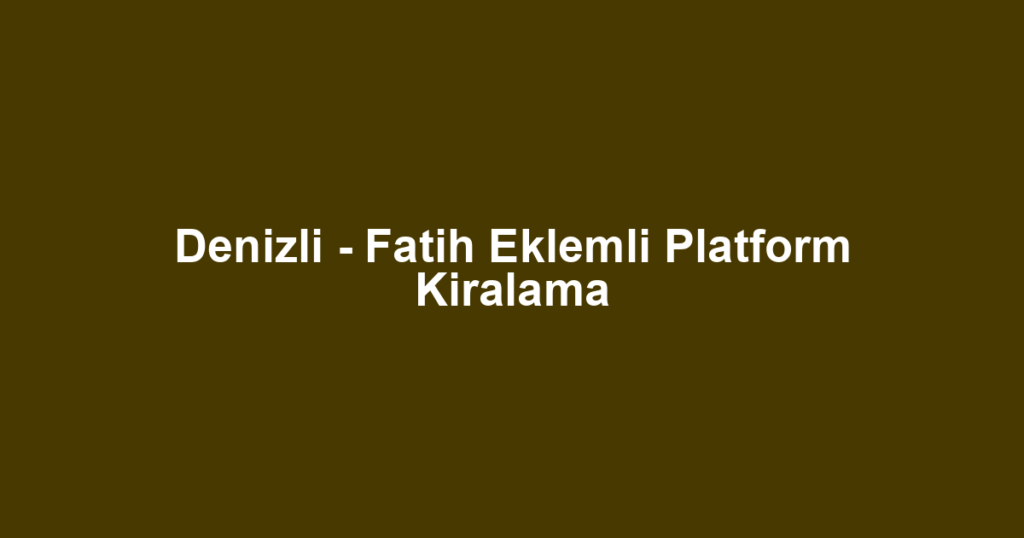 Denizli - Fatih Eklemli Platform Kiralama