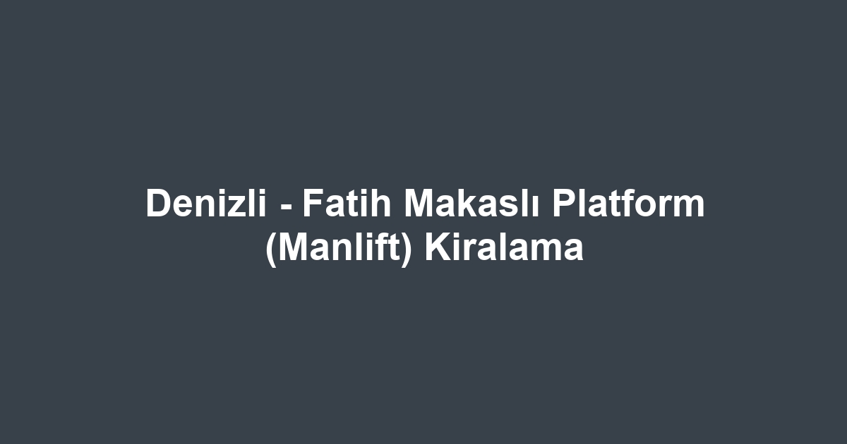 Denizli - Fatih Makaslı Platform (Manlift) Kiralama
