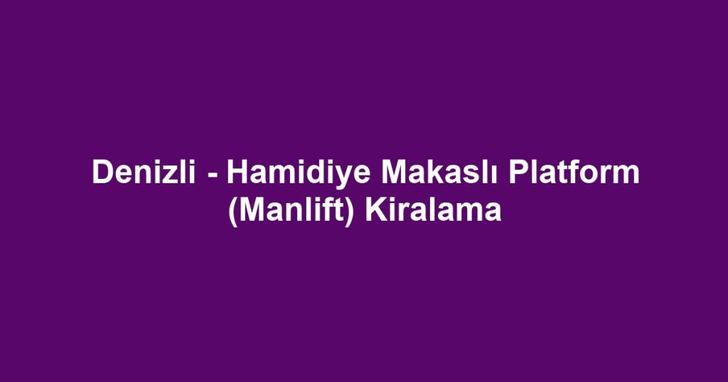 Denizli - Hamidiye Makaslı Platform (Manlift) Kiralama