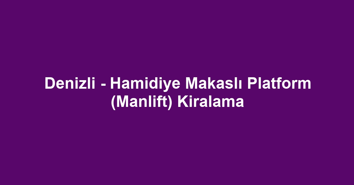 Denizli - Hamidiye Makaslı Platform (Manlift) Kiralama
