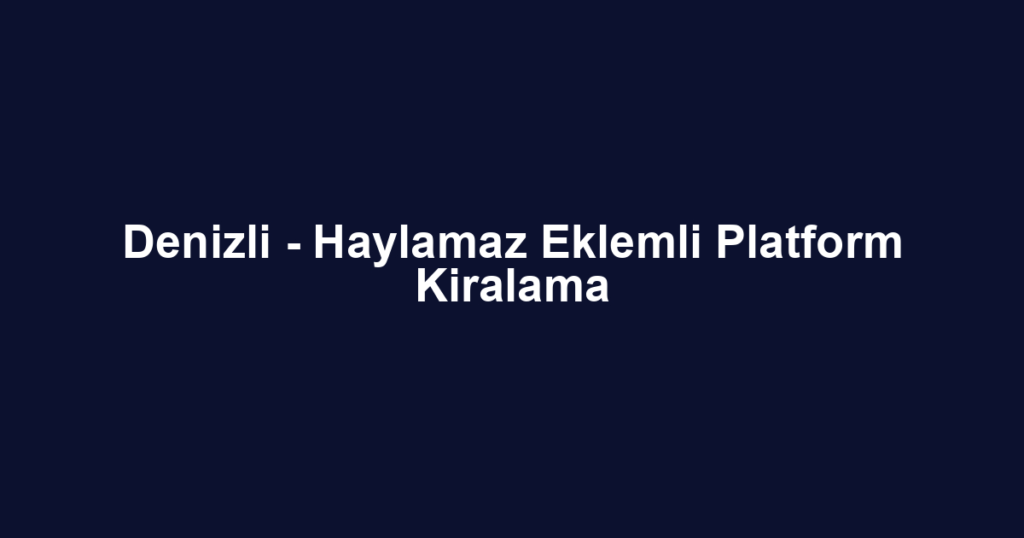 Denizli - Haylamaz Eklemli Platform Kiralama