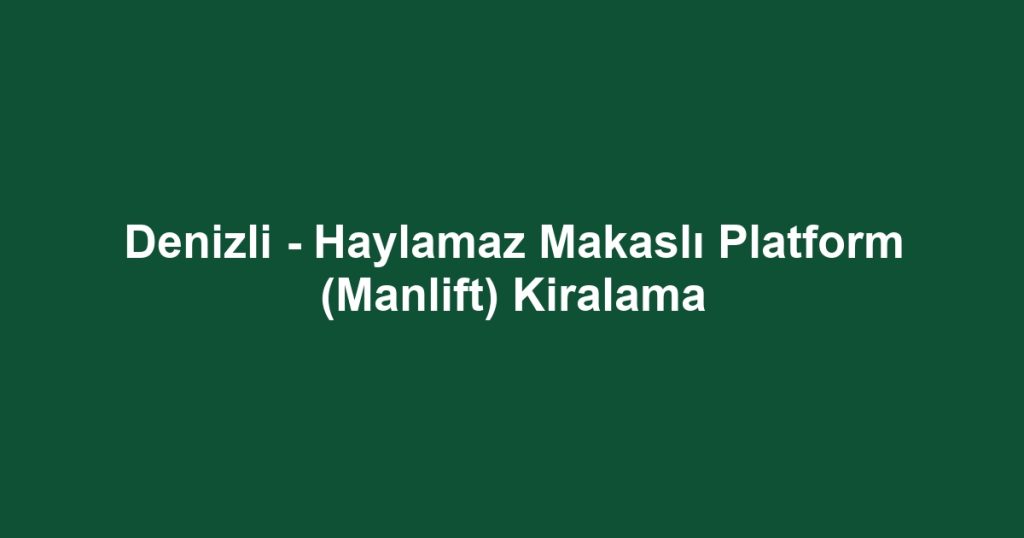 Denizli - Haylamaz Makaslı Platform (Manlift) Kiralama