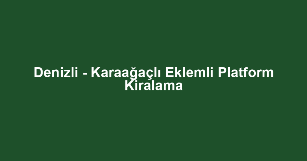 Denizli - Karaağaçlı Eklemli Platform Kiralama