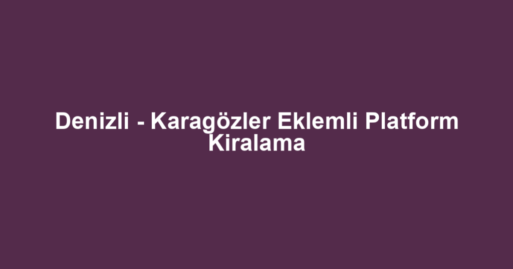 Denizli - Karagözler Eklemli Platform Kiralama