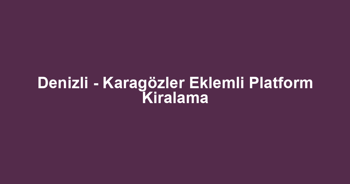 Denizli - Karagözler Eklemli Platform Kiralama