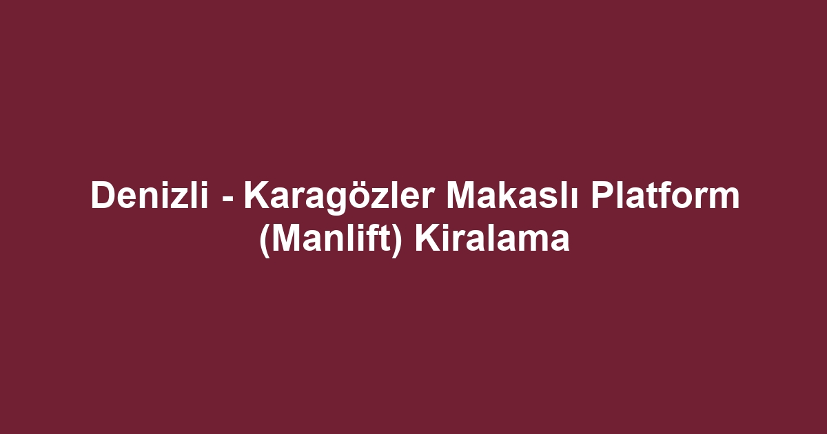 Denizli - Karagözler Makaslı Platform (Manlift) Kiralama