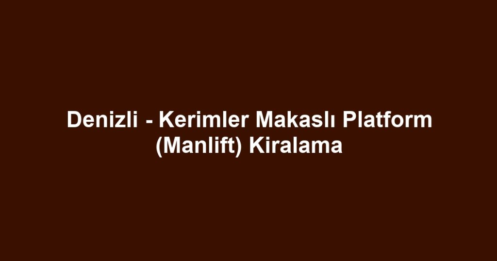 Denizli - Kerimler Makaslı Platform (Manlift) Kiralama