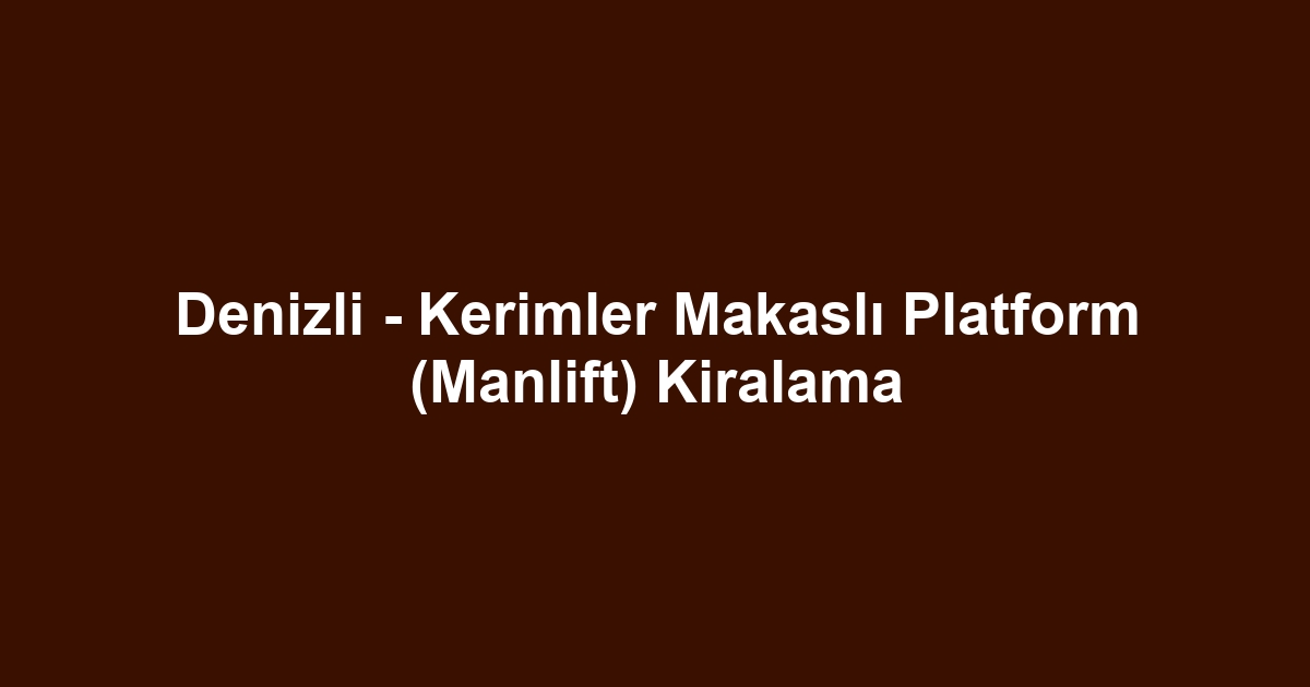 Denizli - Kerimler Makaslı Platform (Manlift) Kiralama
