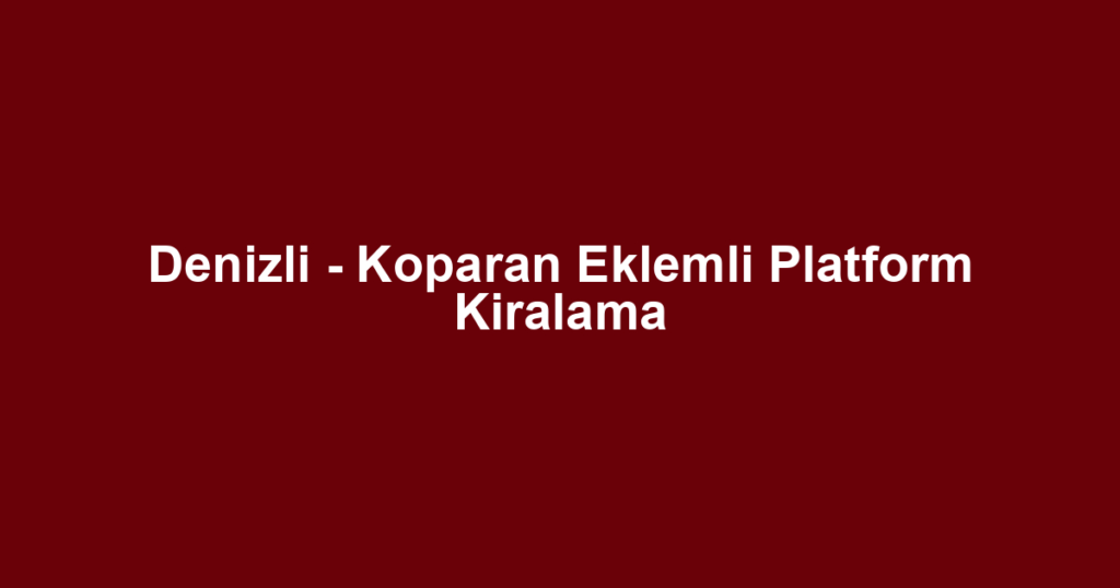 Denizli - Koparan Eklemli Platform Kiralama