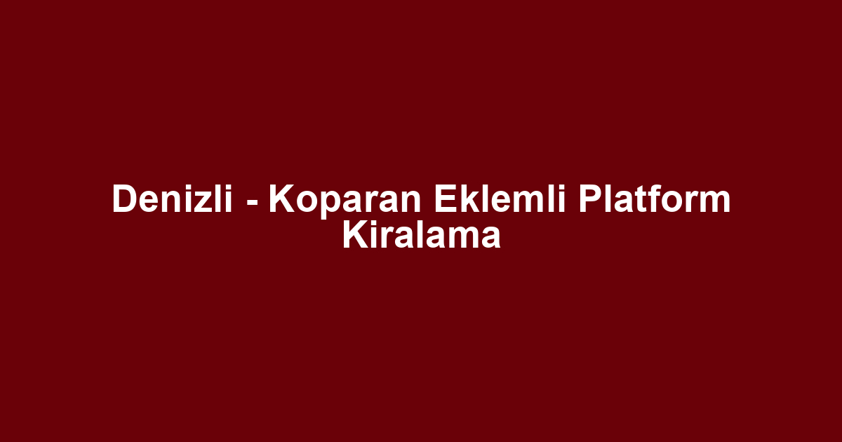 Denizli - Koparan Eklemli Platform Kiralama