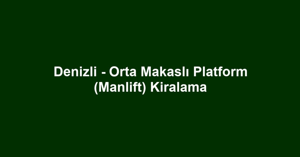Denizli - Orta Makaslı Platform (Manlift) Kiralama