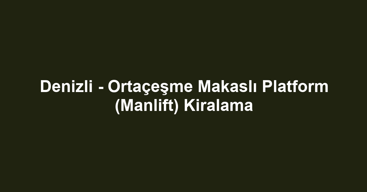 Denizli - Ortaçeşme Makaslı Platform (Manlift) Kiralama