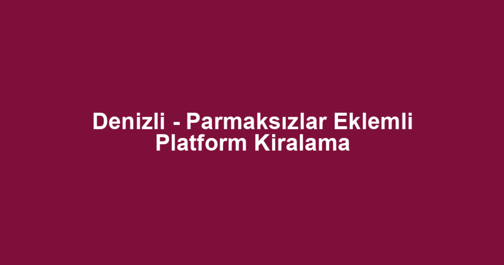 Denizli - Parmaksızlar Eklemli Platform Kiralama
