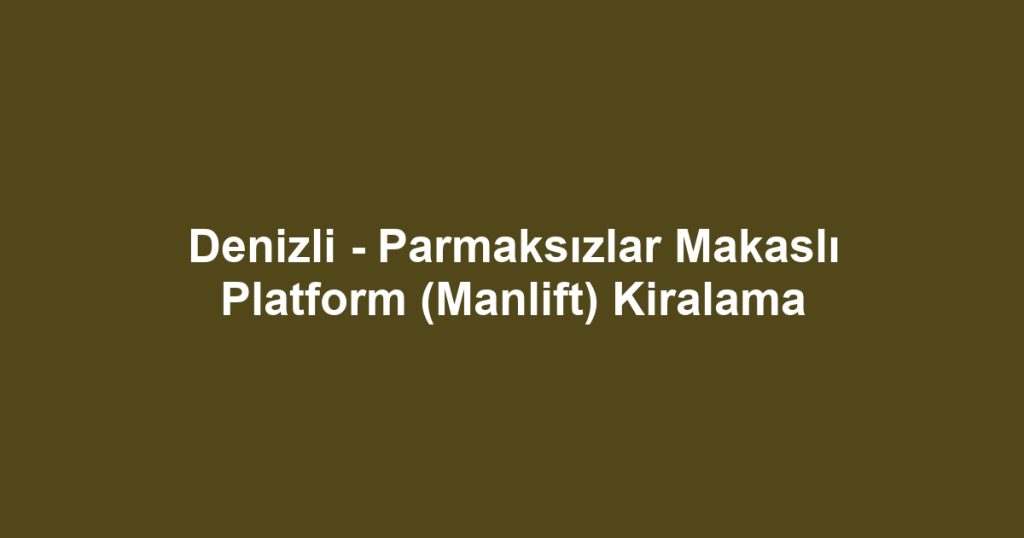 Denizli - Parmaksızlar Makaslı Platform (Manlift) Kiralama
