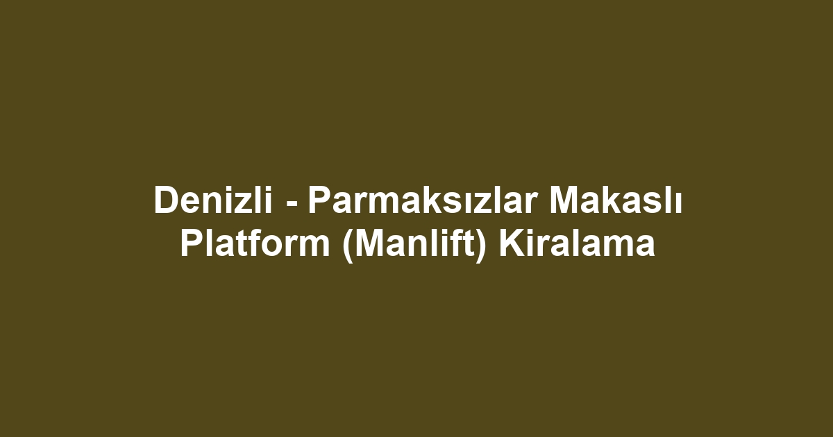 Denizli - Parmaksızlar Makaslı Platform (Manlift) Kiralama