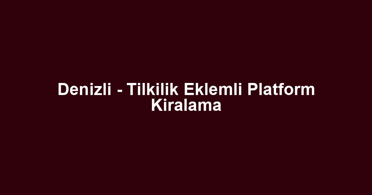 Denizli - Tilkilik Eklemli Platform Kiralama