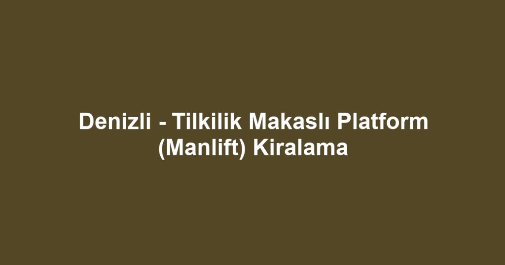 Denizli - Tilkilik Makaslı Platform (Manlift) Kiralama