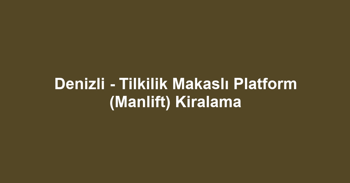 Denizli - Tilkilik Makaslı Platform (Manlift) Kiralama