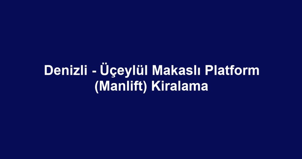 Denizli - Üçeylül Makaslı Platform (Manlift) Kiralama