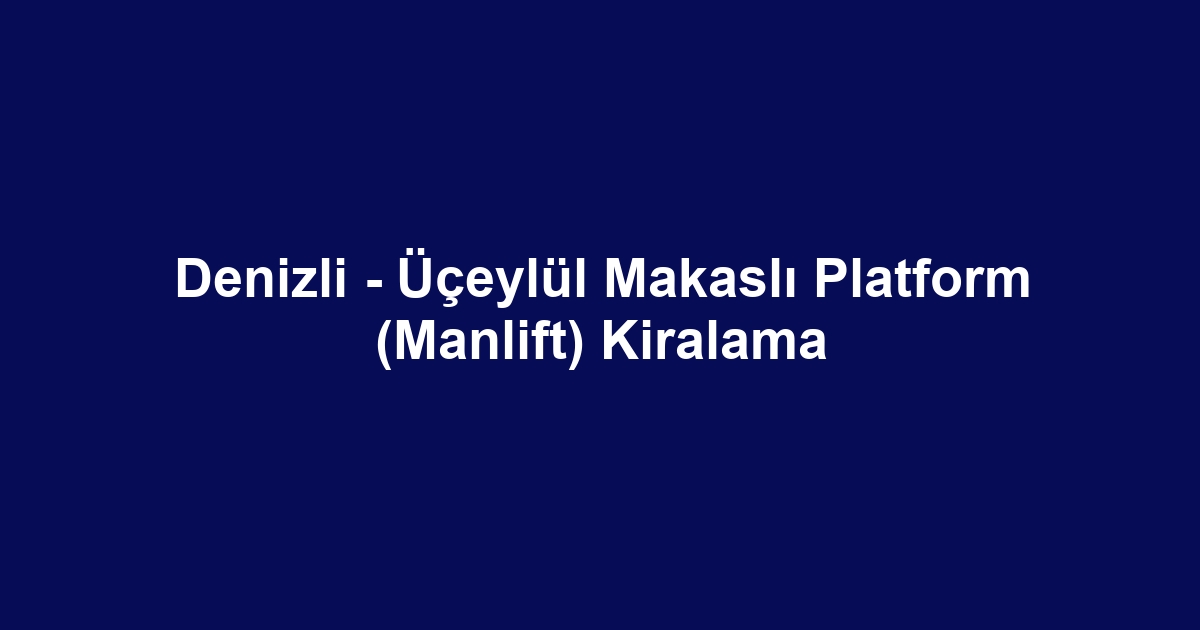 Denizli - Üçeylül Makaslı Platform (Manlift) Kiralama