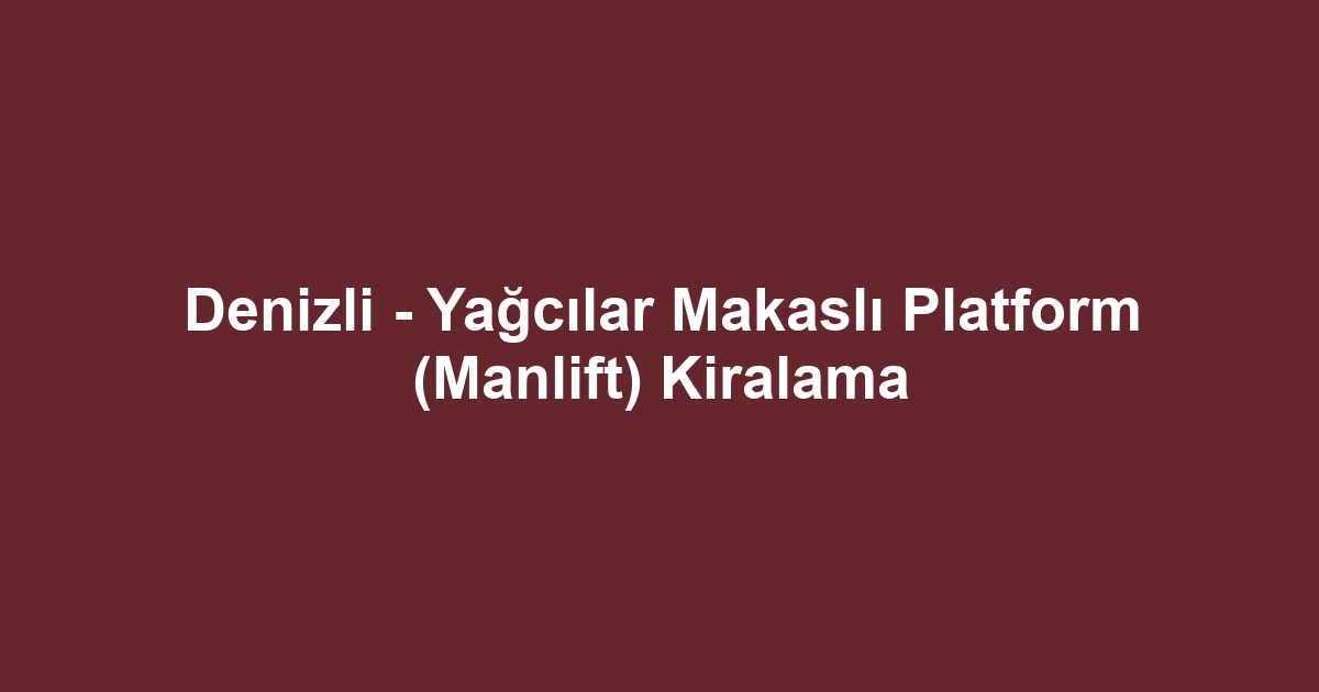 Denizli - Yağcılar Makaslı Platform (Manlift) Kiralama