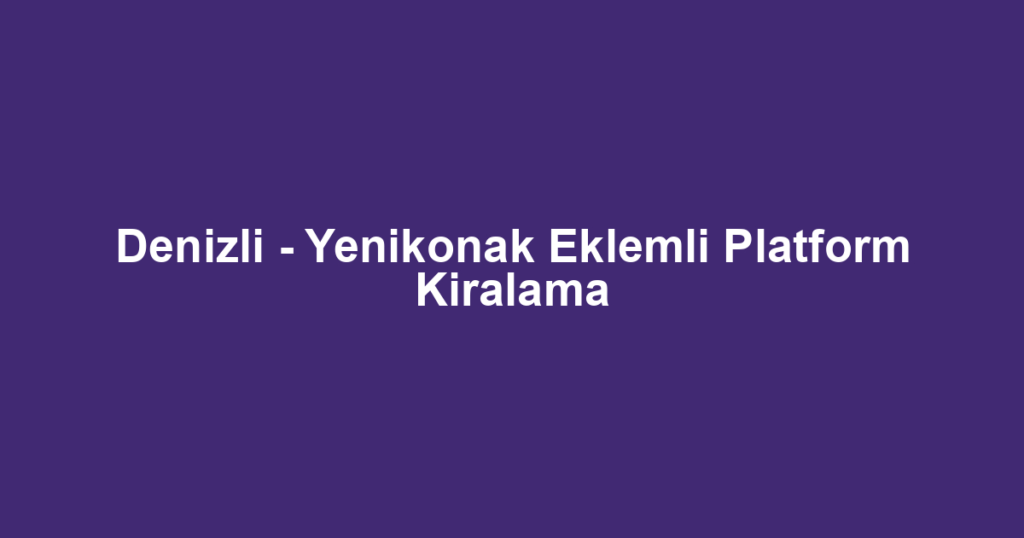 Denizli - Yenikonak Eklemli Platform Kiralama