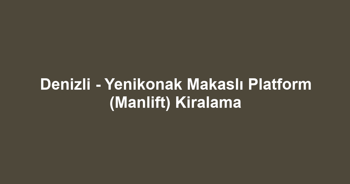 Denizli - Yenikonak Makaslı Platform (Manlift) Kiralama