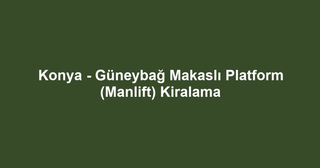 Konya - Güneybağ Makaslı Platform (Manlift) Kiralama