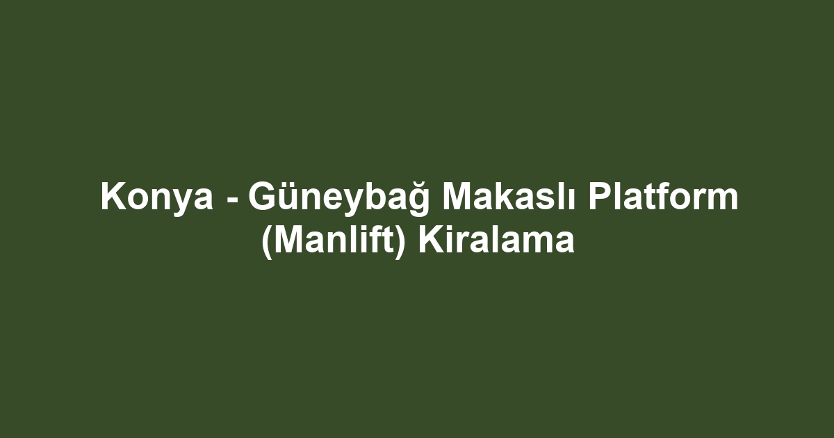 Konya - Güneybağ Makaslı Platform (Manlift) Kiralama