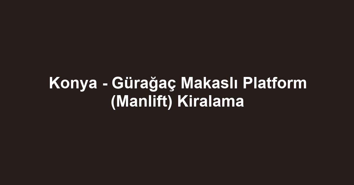 Konya - Gürağaç Makaslı Platform (Manlift) Kiralama