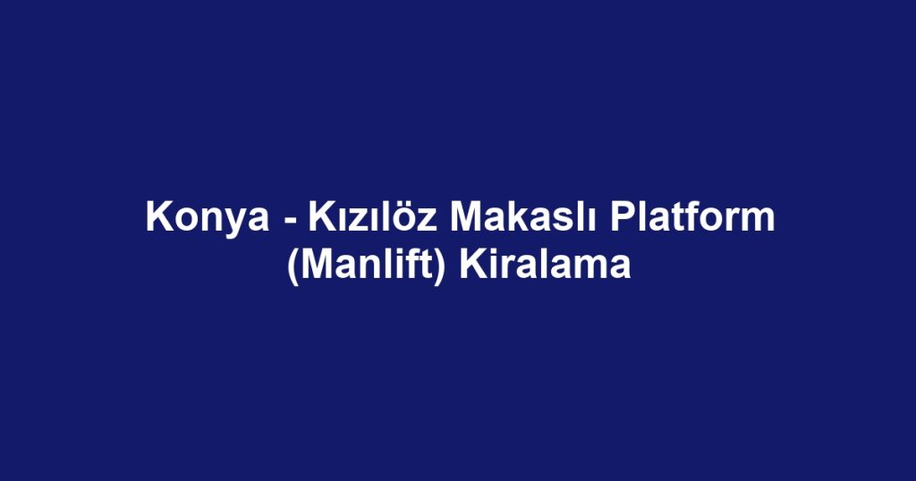 Konya - Kızılöz Makaslı Platform (Manlift) Kiralama