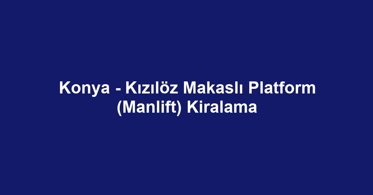 Konya - Kızılöz Makaslı Platform (Manlift) Kiralama