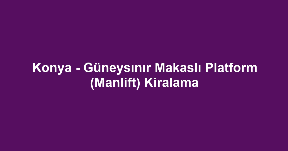 Konya - Güneysınır Makaslı Platform (Manlift) Kiralama