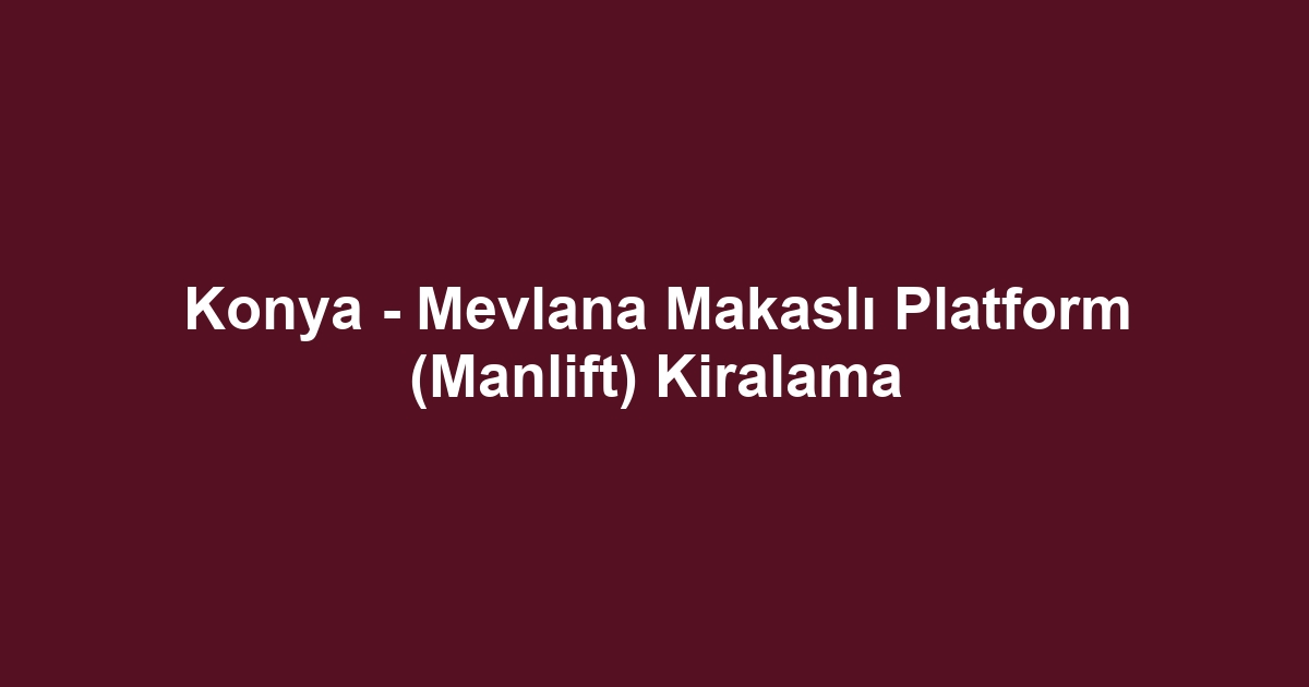 Konya - Mevlana Makaslı Platform (Manlift) Kiralama