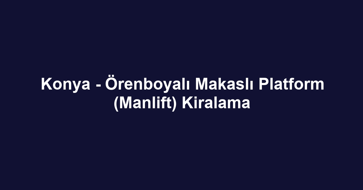 Konya - Örenboyalı Makaslı Platform (Manlift) Kiralama