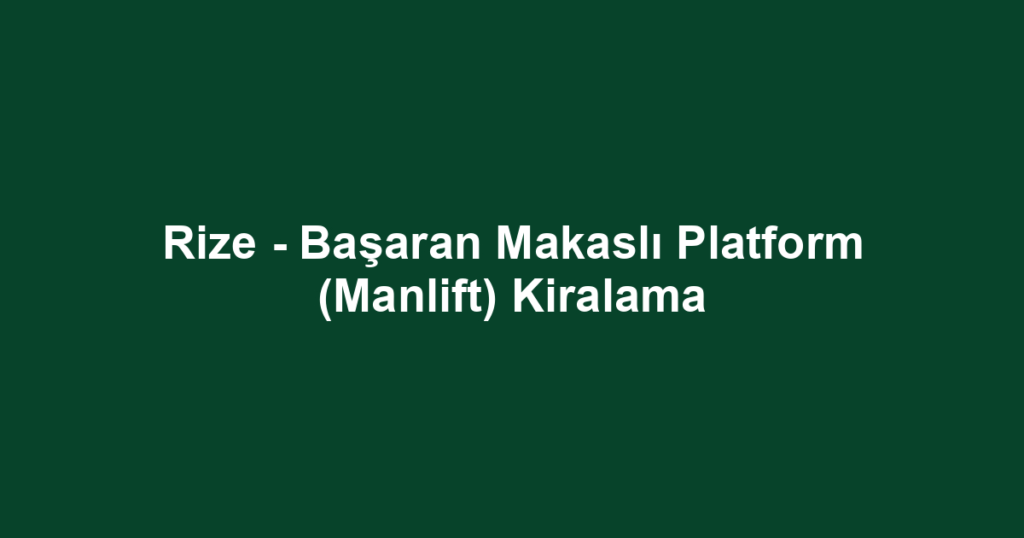 Rize - Başaran Makaslı Platform (Manlift) Kiralama