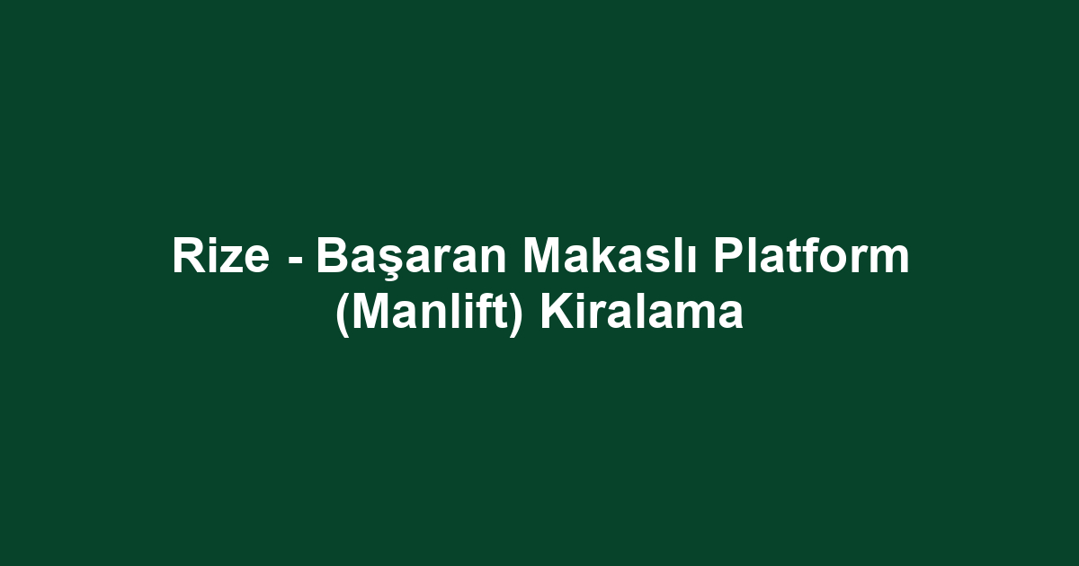Rize - Başaran Makaslı Platform (Manlift) Kiralama