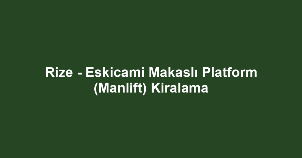 Rize - Eskicami Makaslı Platform (Manlift) Kiralama