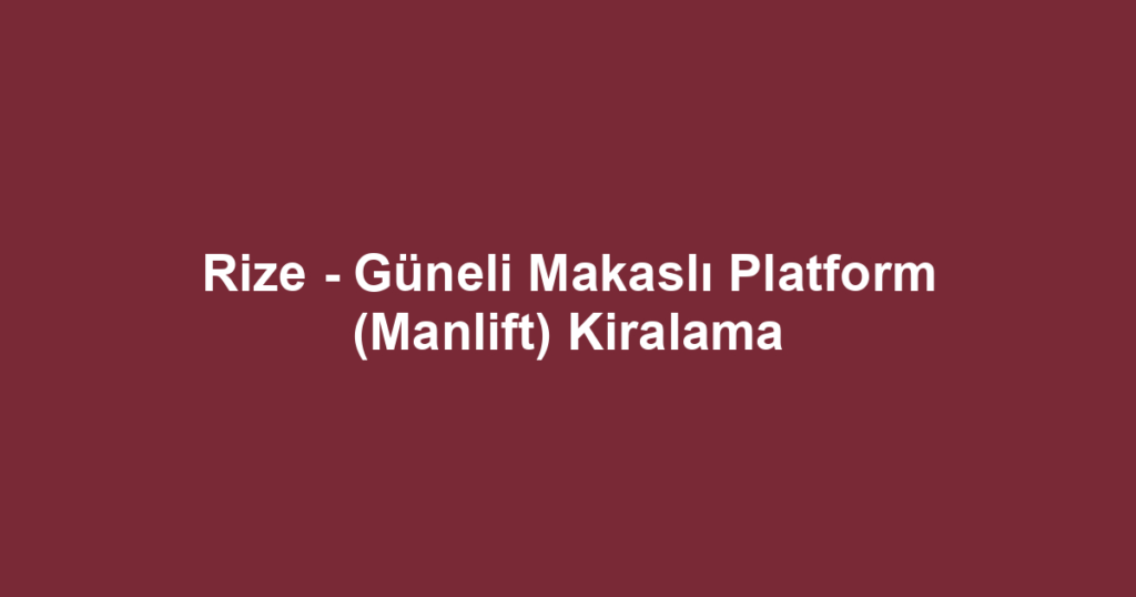 Rize - Güneli Makaslı Platform (Manlift) Kiralama