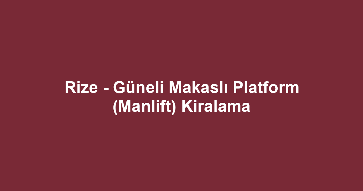 Rize - Güneli Makaslı Platform (Manlift) Kiralama