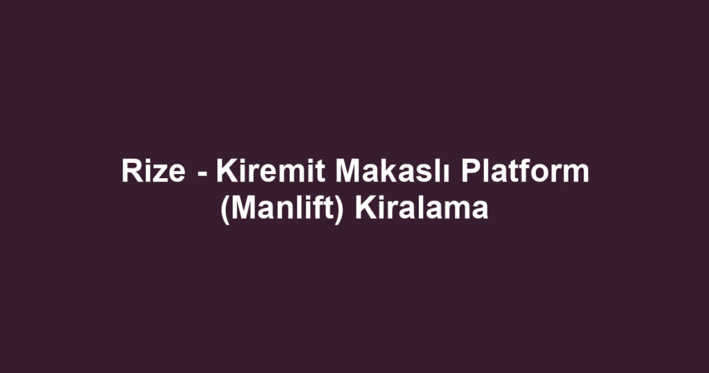 Rize - Kiremit Makaslı Platform (Manlift) Kiralama