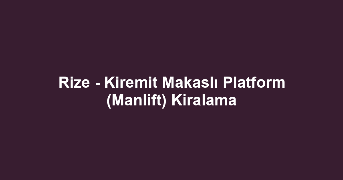 Rize - Kiremit Makaslı Platform (Manlift) Kiralama