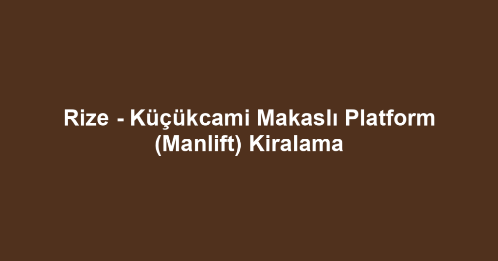 Rize - Küçükcami Makaslı Platform (Manlift) Kiralama