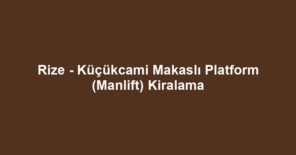 Rize - Küçükcami Makaslı Platform (Manlift) Kiralama