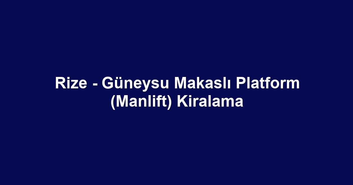 Rize - Güneysu Makaslı Platform (Manlift) Kiralama