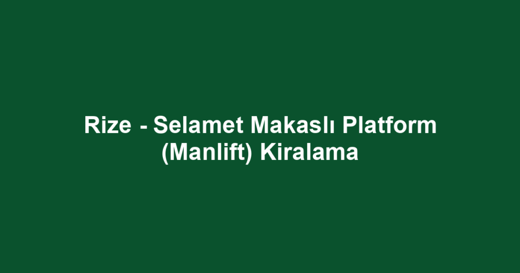 Rize - Selamet Makaslı Platform (Manlift) Kiralama