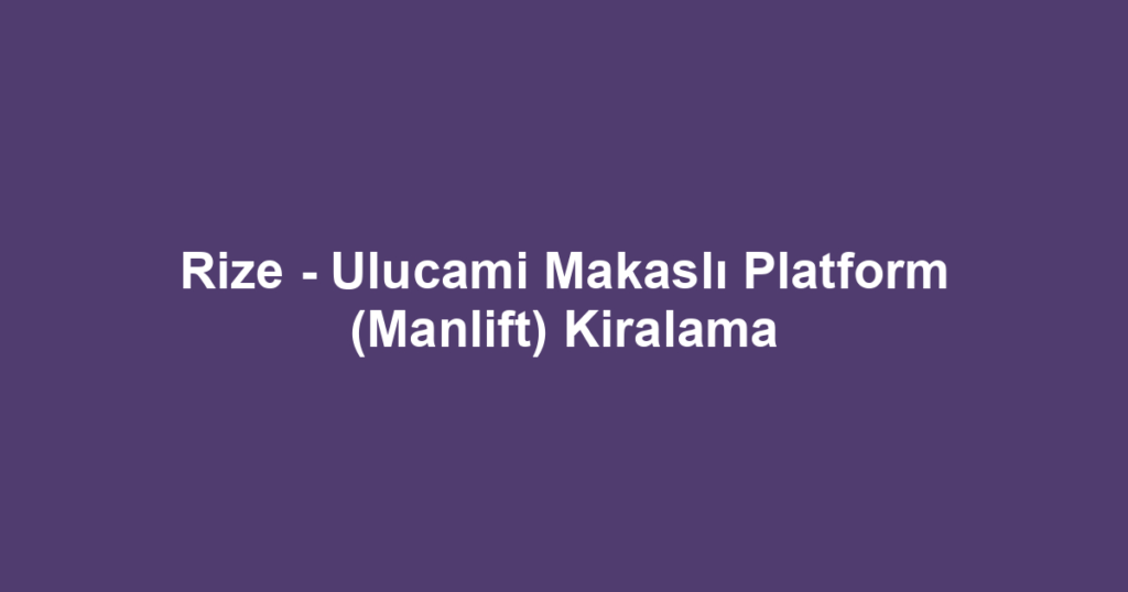 Rize - Ulucami Makaslı Platform (Manlift) Kiralama
