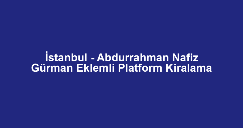 İstanbul - Abdurrahman Nafiz Gürman Eklemli Platform Kiralama